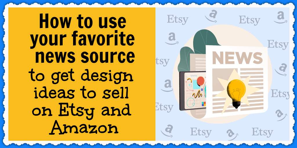 Use your favorite news sources to come up with design ideas to sell on Etsy and Amazon